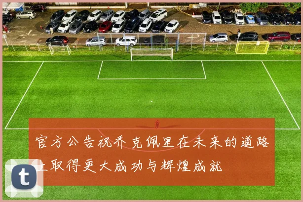 官方公告祝乔克佩里在未来的道路上取得更大成功与辉煌成就
