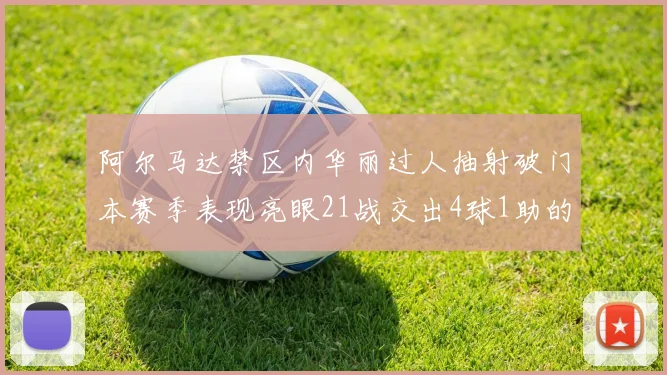 阿尔马达禁区内华丽过人抽射破门本赛季表现亮眼21战交出4球1助的佳绩