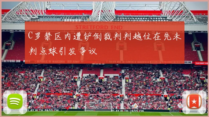 C罗禁区内遭铲倒裁判判越位在先未判点球引发争议