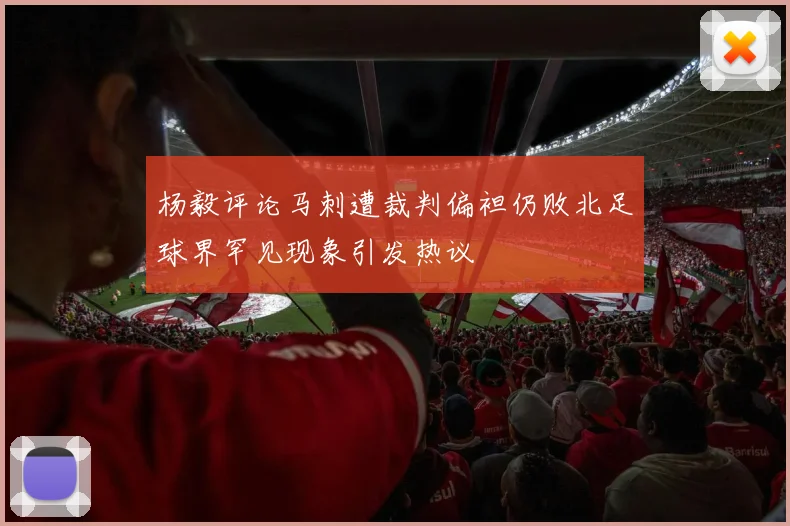 杨毅评论马刺遭裁判偏袒仍败北足球界罕见现象引发热议