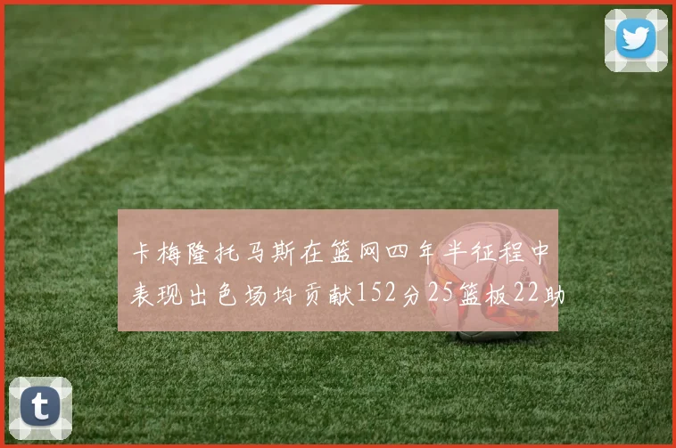 卡梅隆托马斯在篮网四年半征程中表现出色场均贡献152分25篮板22助攻