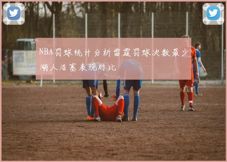 NBA罚球统计分析雷霆罚球次数最少湖人活塞表现对比