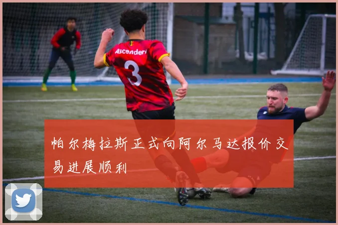 帕尔梅拉斯正式向阿尔马达报价交易进展顺利