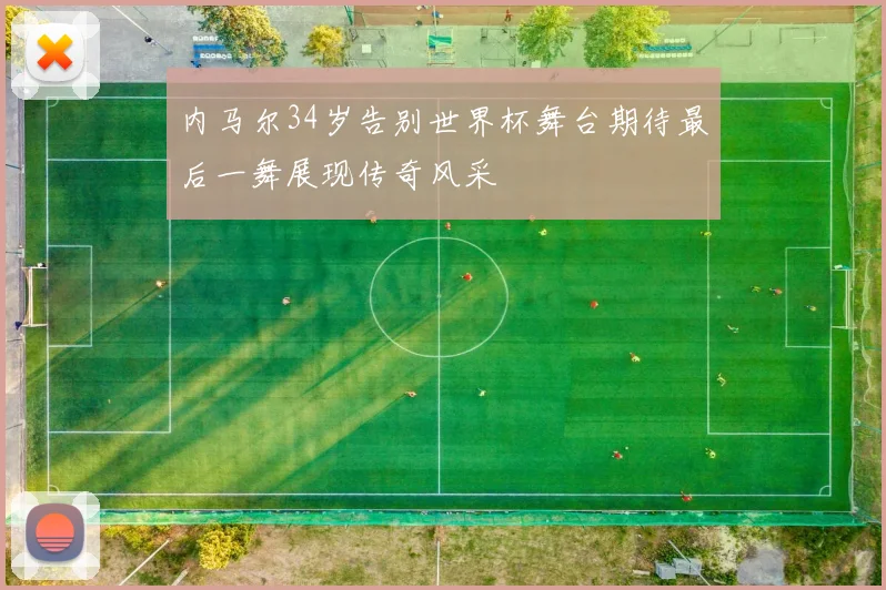 内马尔34岁告别世界杯舞台期待最后一舞展现传奇风采