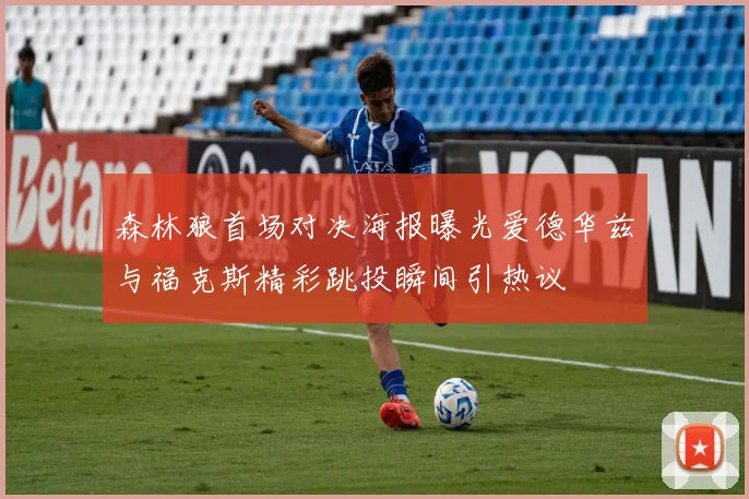 森林狼首场对决海报曝光爱德华兹与福克斯精彩跳投瞬间引热议